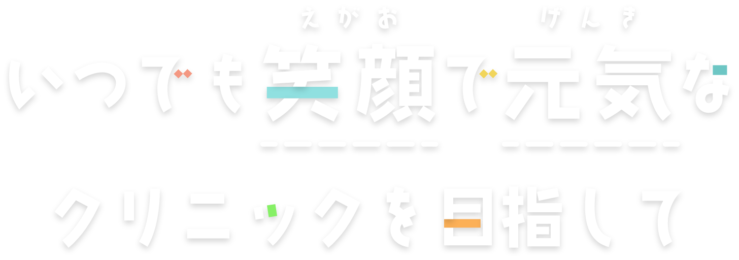 いつでも笑顔で元気なクリニックを目指して